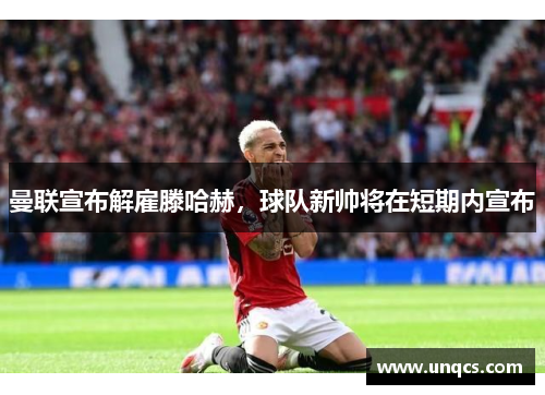 曼联宣布解雇滕哈赫，球队新帅将在短期内宣布