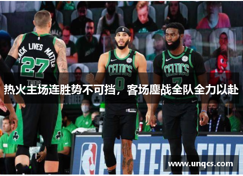 热火主场连胜势不可挡，客场鏖战全队全力以赴